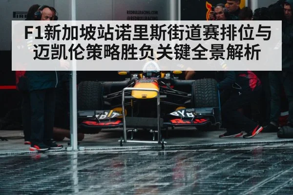 F1新加坡站诺里斯街道赛排位与迈凯伦策略胜负关键全景解析 | kaiyun