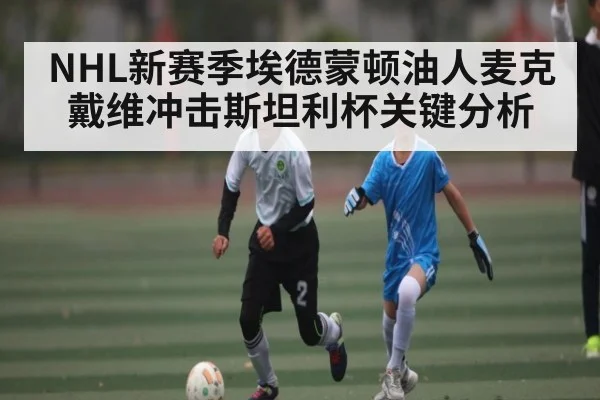 NHL新赛季埃德蒙顿油人麦克戴维冲击斯坦利杯关键分析 | kaiyun