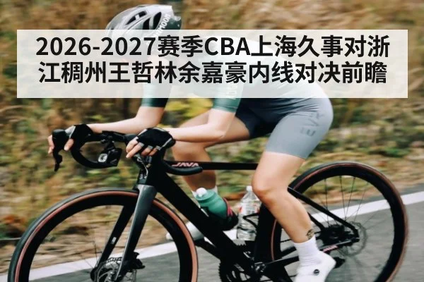2026-2027赛季CBA上海久事对浙江稠州王哲林余嘉豪内线对决前瞻