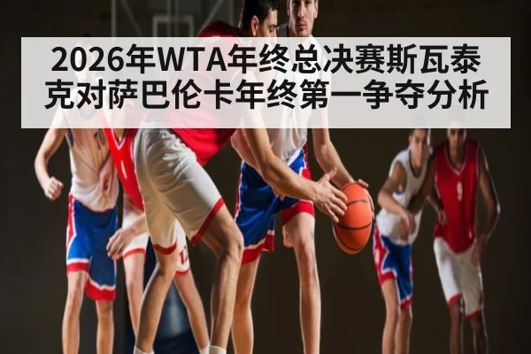 2026年WTA年终总决赛斯瓦泰克对萨巴伦卡年终第一争夺分析 | kaiyun