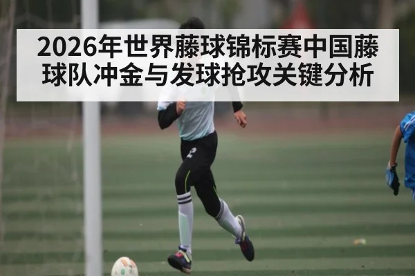 2026年世界藤球锦标赛中国藤球队冲金与发球抢攻关键分析 | kaiyun