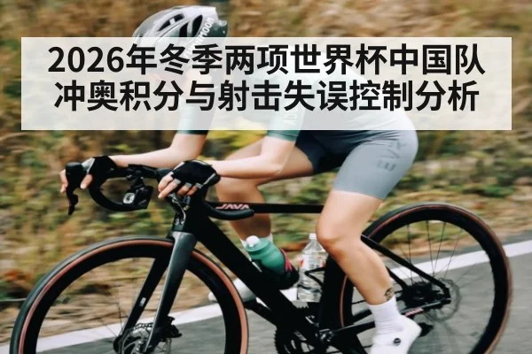 2026年冬季两项世界杯中国队冲奥积分与射击失误控制分析