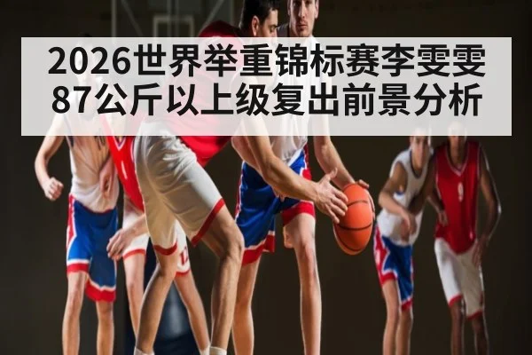 2026世界举重锦标赛李雯雯87公斤以上级复出前景分析 - kaiyun