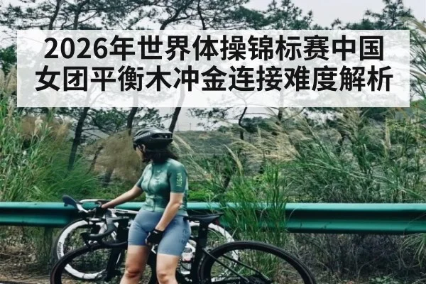 2026年世界体操锦标赛中国女团平衡木冲金连接难度解析 | kaiyun