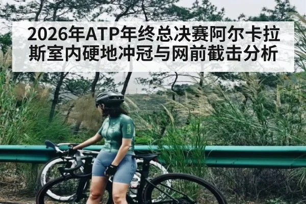 2026年ATP年终总决赛阿尔卡拉斯室内硬地冲冠与网前截击分析 | kaiyun